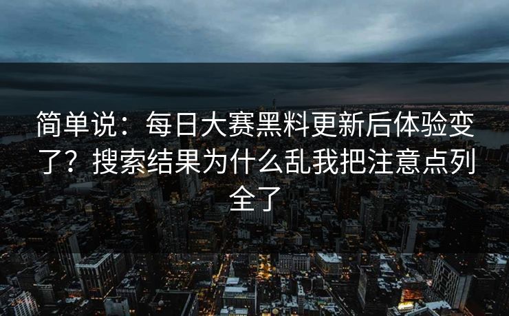 简单说：每日大赛黑料更新后体验变了？搜索结果为什么乱我把注意点列全了