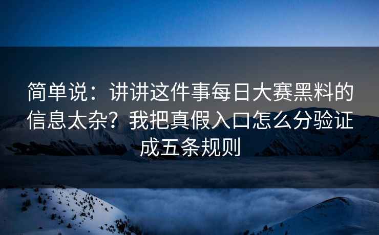 简单说：讲讲这件事每日大赛黑料的信息太杂？我把真假入口怎么分验证成五条规则