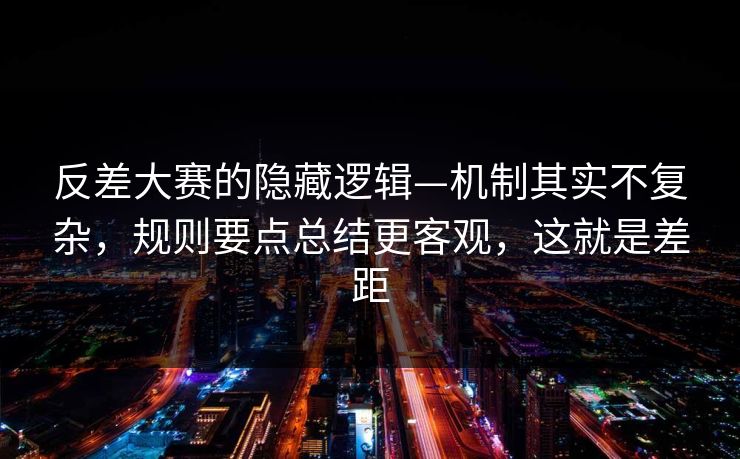 反差大赛的隐藏逻辑—机制其实不复杂,规则要点总结更客观,这就是差距 反差大赛的隐藏逻辑—机制其实不复杂,规则要点总结更客观,这就是差距