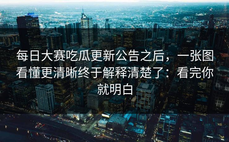每日大赛吃瓜更新公告之后，一张图看懂更清晰终于解释清楚了：看完你就明白