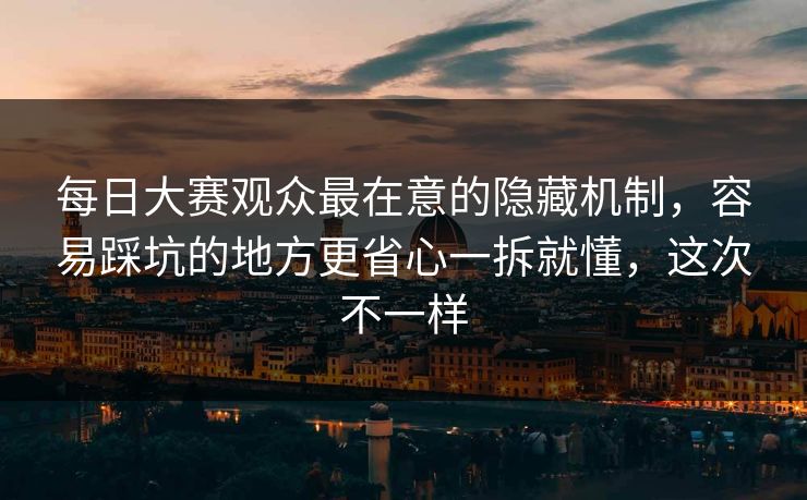 每日大赛观众最在意的隐藏机制,容易踩坑的地方更省心一拆就懂,这次不一样 每日大赛观众最在意的隐藏机制,容易踩坑的地方更省心一拆就懂,这次不一样