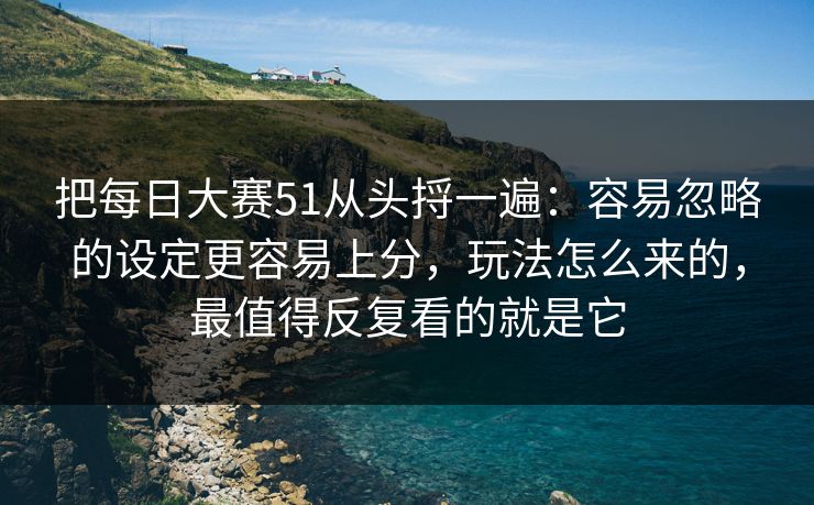 把每日大赛51从头捋一遍:容易忽略的设定更容易上分,玩法怎么来的,最值得反复看的就是它 把每日大赛51从头捋一遍:容易忽略的设定更容易上分,玩法怎么来的,最值得反复看的就是它