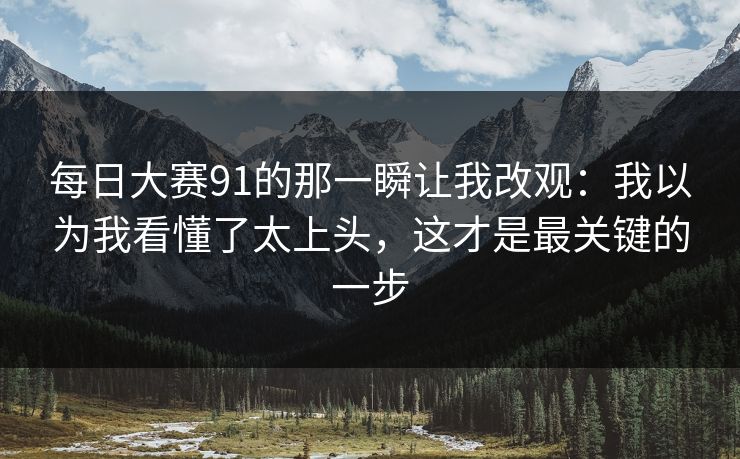 每日大赛91的那一瞬让我改观:我以为我看懂了太上头,这才是最关键的一步 每日大赛91的那一瞬让我改观:我以为我看懂了太上头,这才是最关键的一步